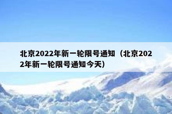 北京2022年新一轮限号通知（北京2022年新一轮限号通知今天）